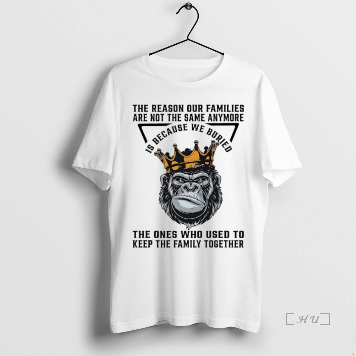 Trending King Of Gorilla The Reason Our Families Are Not The Same Anymore Is Because We Buried T Shirt Sweater Hoodie