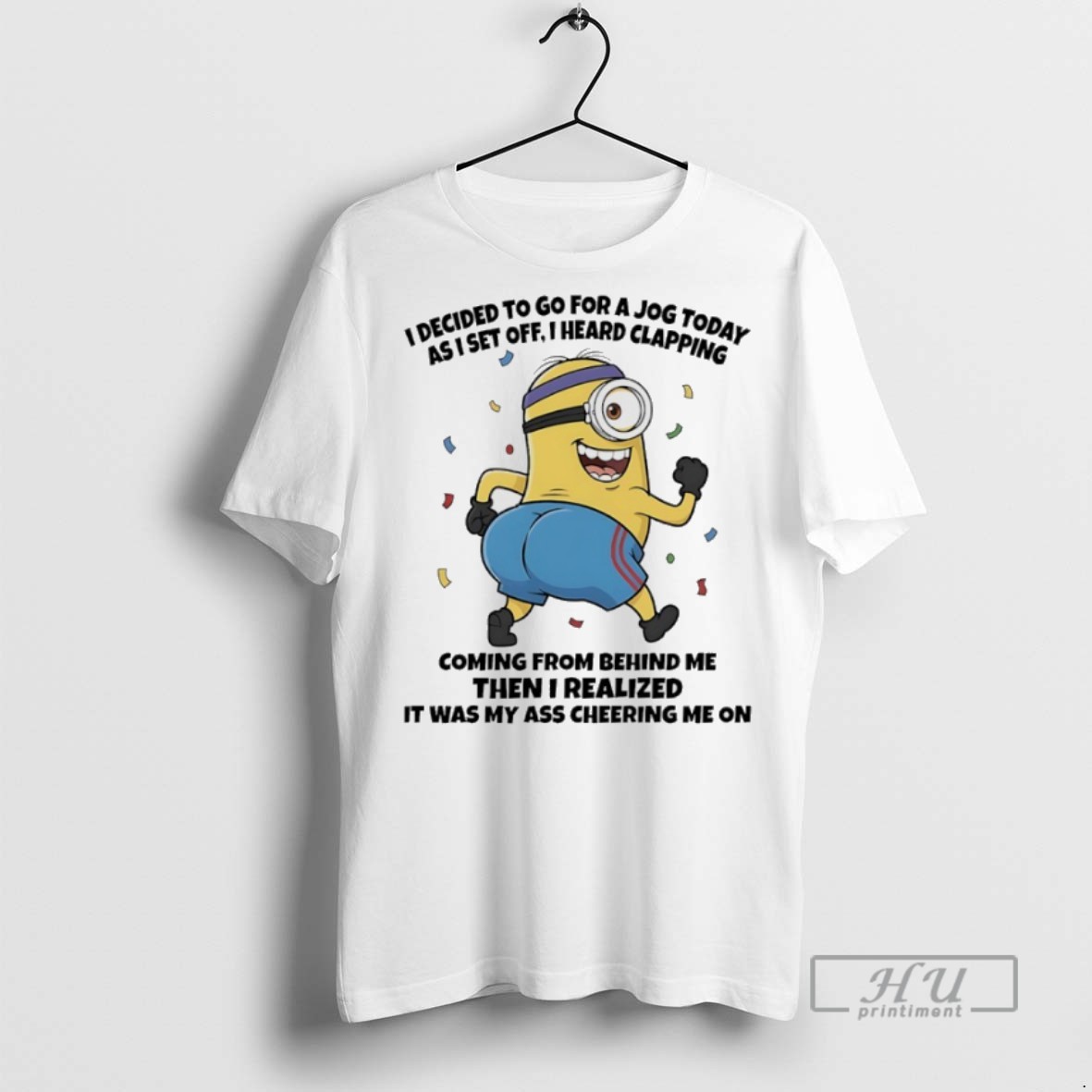 Trending Officials Minions I Decided To Go For A Jog Today As I Set Off I Heard Clapping Coming From Behind Me Then I Realized It Was My Ass Cheering Me On T Shirt Sweatshirt Hoodies