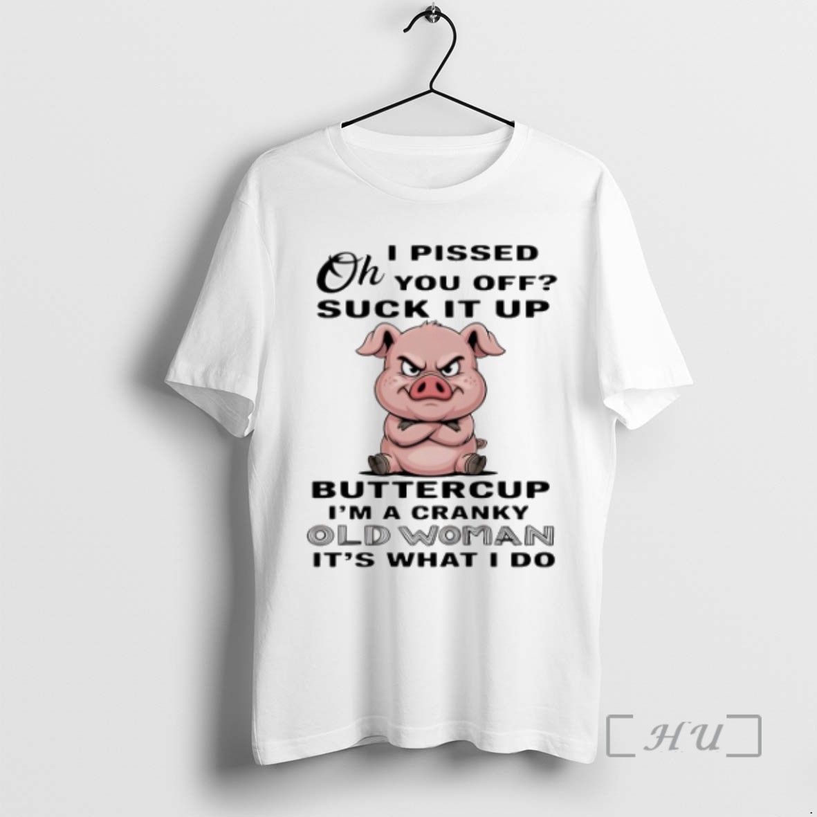 Trending Pig Oh I Pissed You Off Suck It Up Buttercup Im A Cranky Old Woman Its What I Do T Shirts Sweater Hoodie
