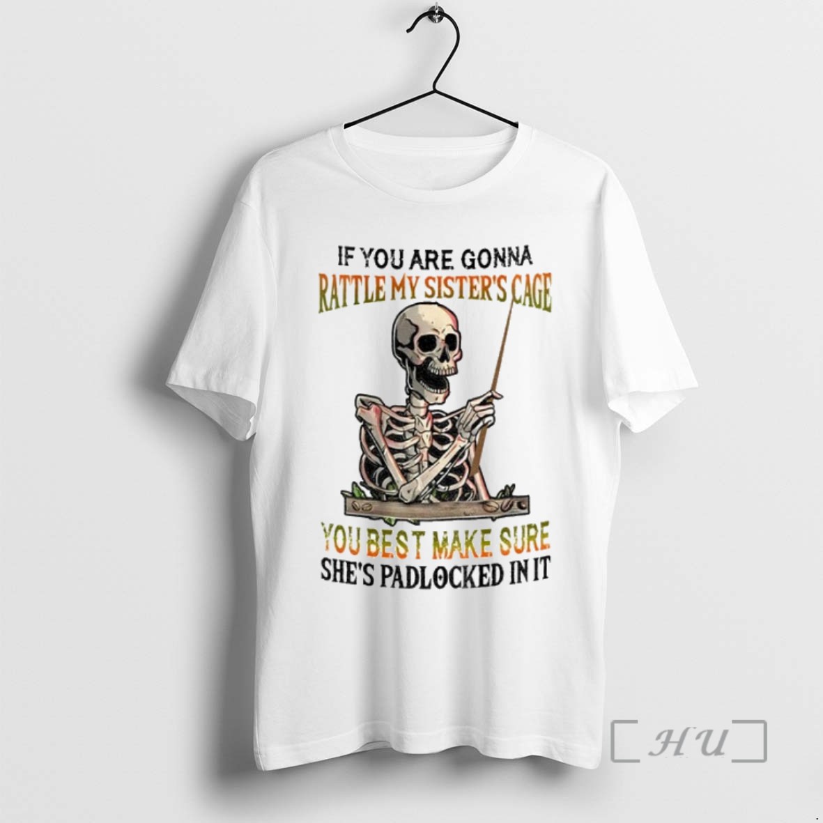 Trending Skeleton If You Are Gonna Rattle My Sisters Cage You Best Make Sure Shes Padlocked In It T Shirts Sweater Hoodie