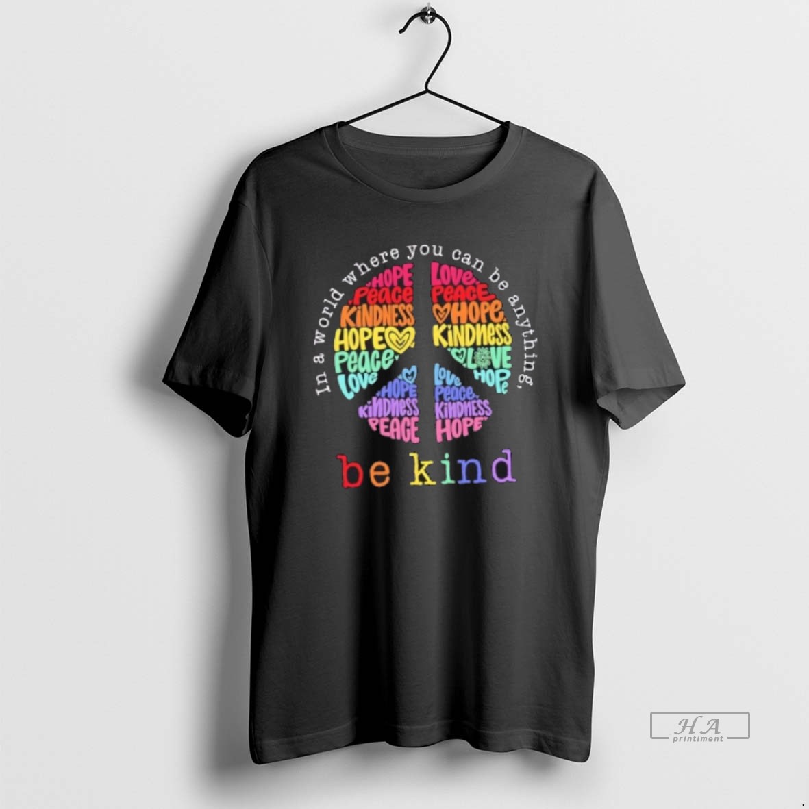 Trendy Be Kind In A World Where You Can Be Anything Hope Love Peace Tee Shirt