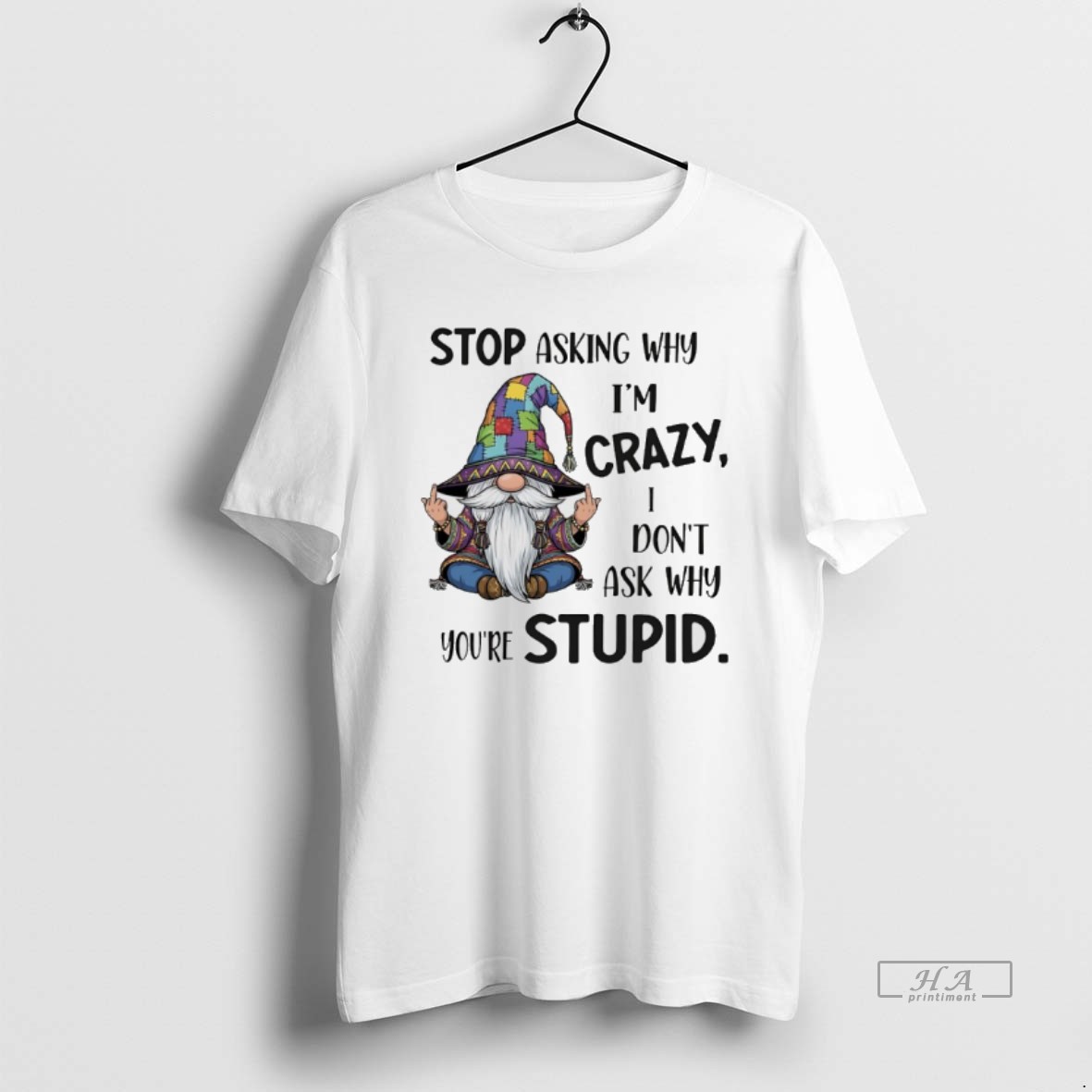 Trendy Gnome Stop Asking Why Im Crazy I Dont Ask Why Youre Stupid Tee Shirt