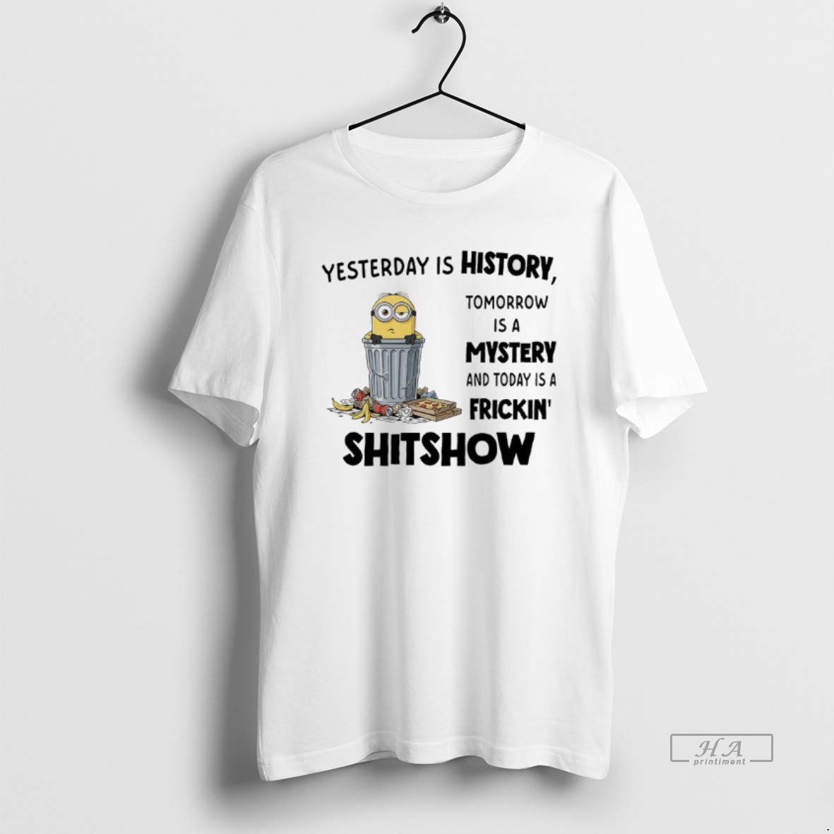 Trendy Minions Yesterday Is History Tomorrow Is A Mystery And Today Is A Frickin Shitshow Tee Shirt