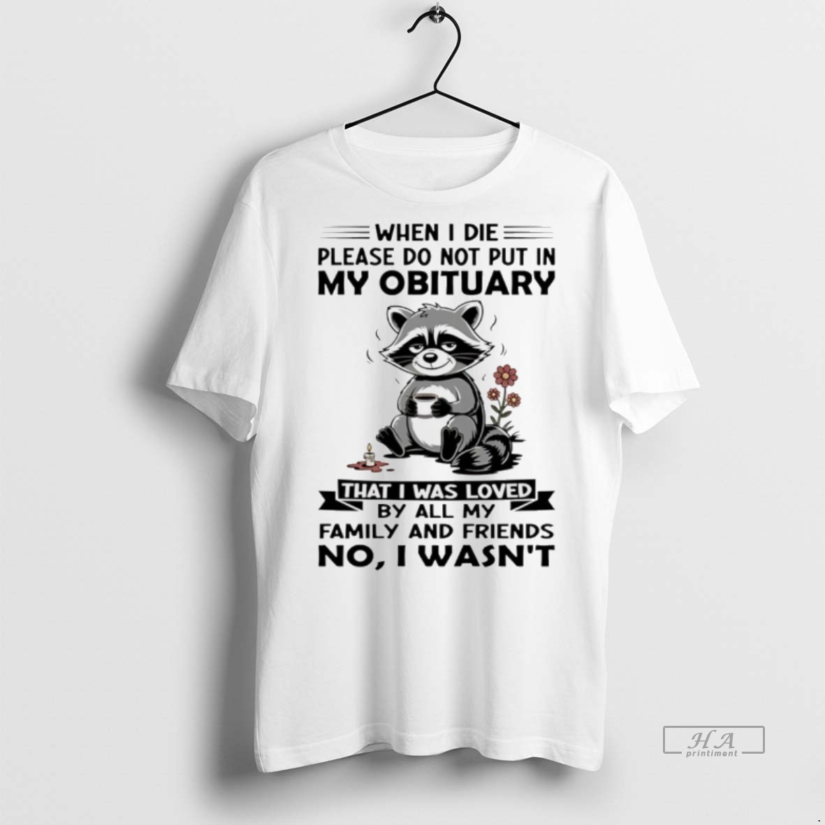 Trendy Official Racoon When I Die Please Do Not Put In My Obituary That I Was Loved By All My Family And Friends Tee Sweater Hoodie