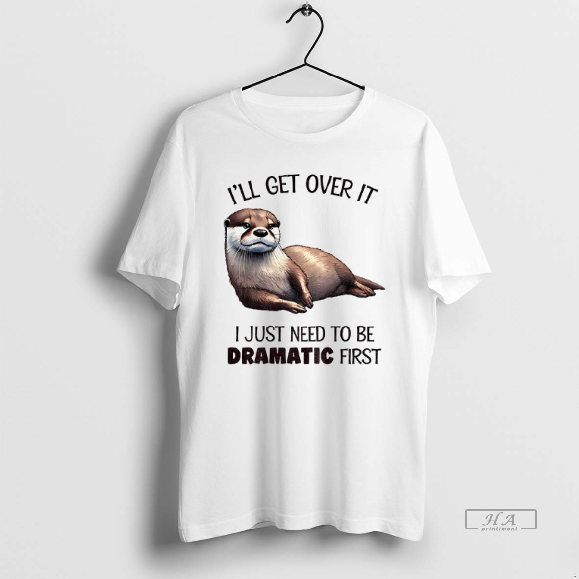Trendy Otter Ill Get Over It I Just Need To Be Dramatic First Tee Shirt