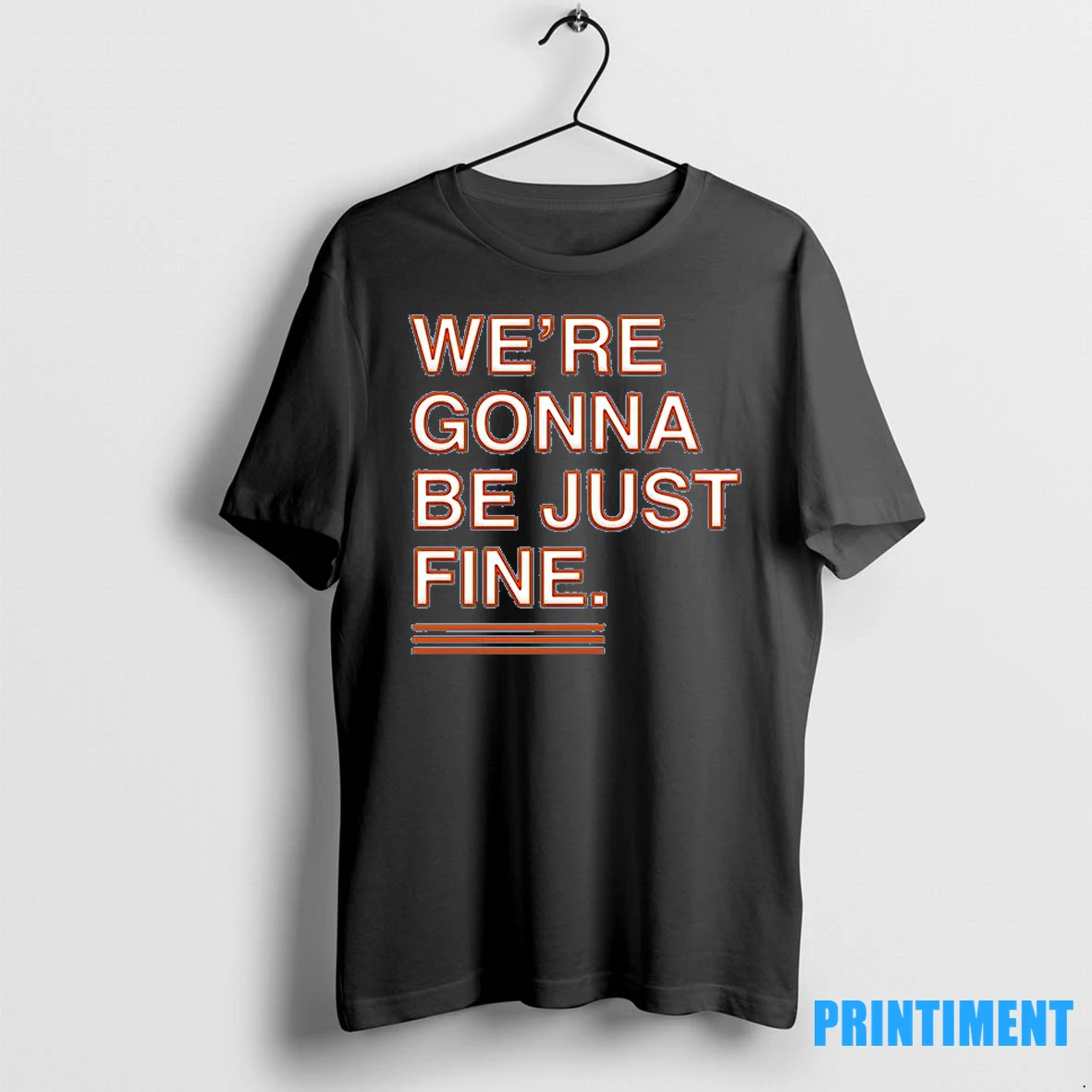 Were Gonna Be Just Fine Tshirts Sweater Hoodie