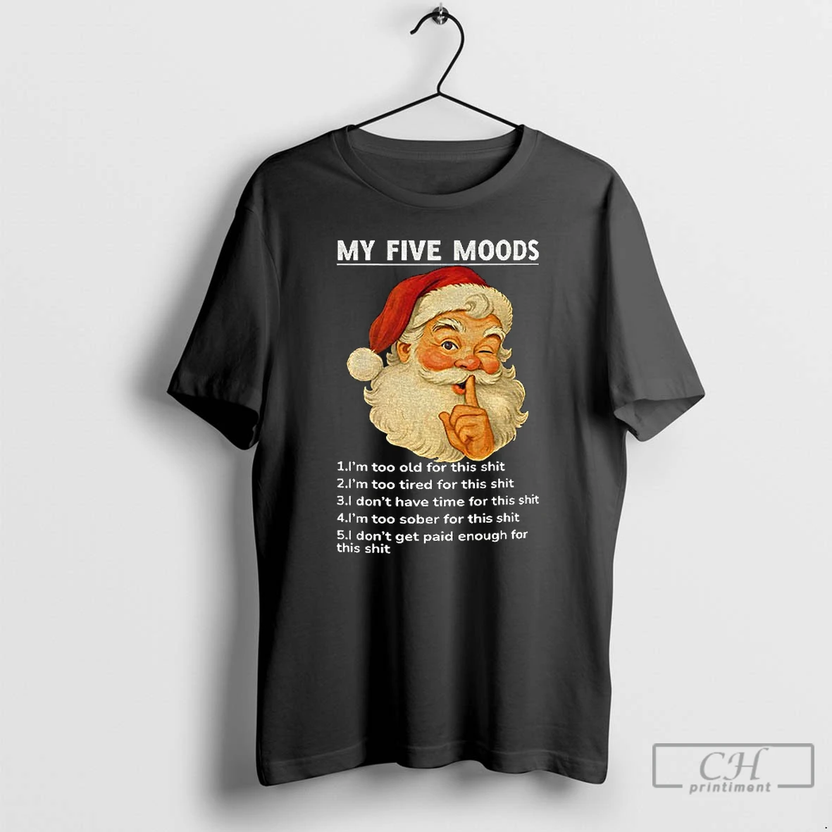 Classic Santa Claus My Five Moods 1 Im Too Old For This Shit 2 Im Too Tired For This Christmas T Shirts Sweater Hoodie