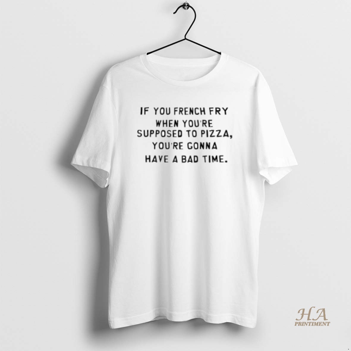 Official If You French Fry When Youre Supposed To Pizza Youre Gonna Have A Bad Time T Shirt 1