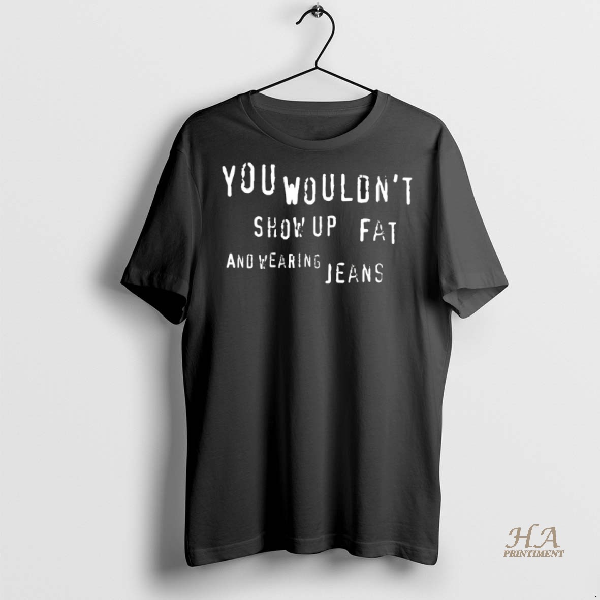 Official You Wouldnt Show Up Fat And Wearing Jeans Shirt Hoodie
