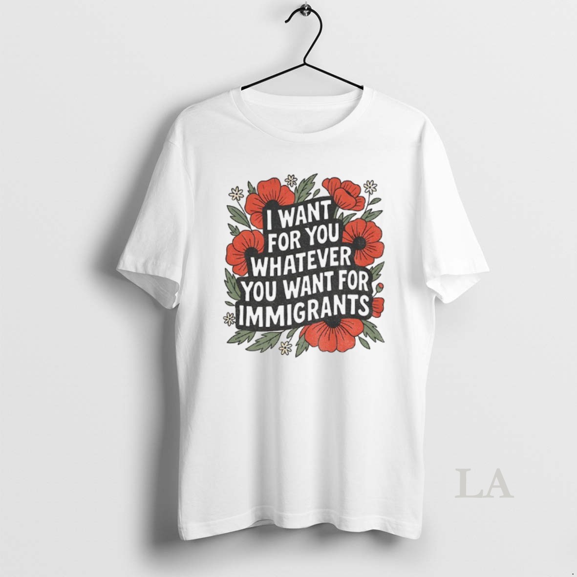 Original Floral I Want For You Whatever You Want For Immigrants Shirt
