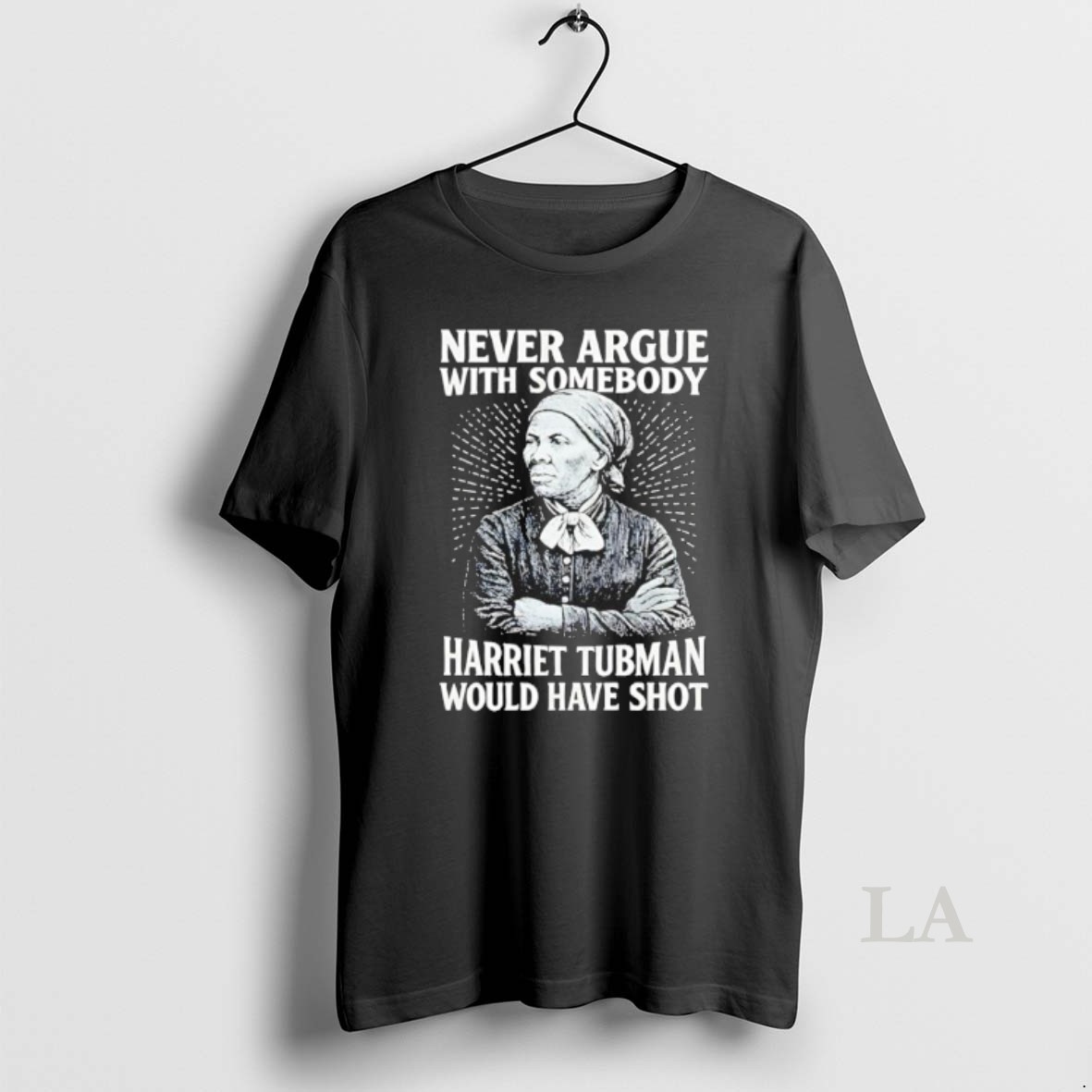 Original Never Argue With Someody Harriet Tubman Would Have Shot Shirt