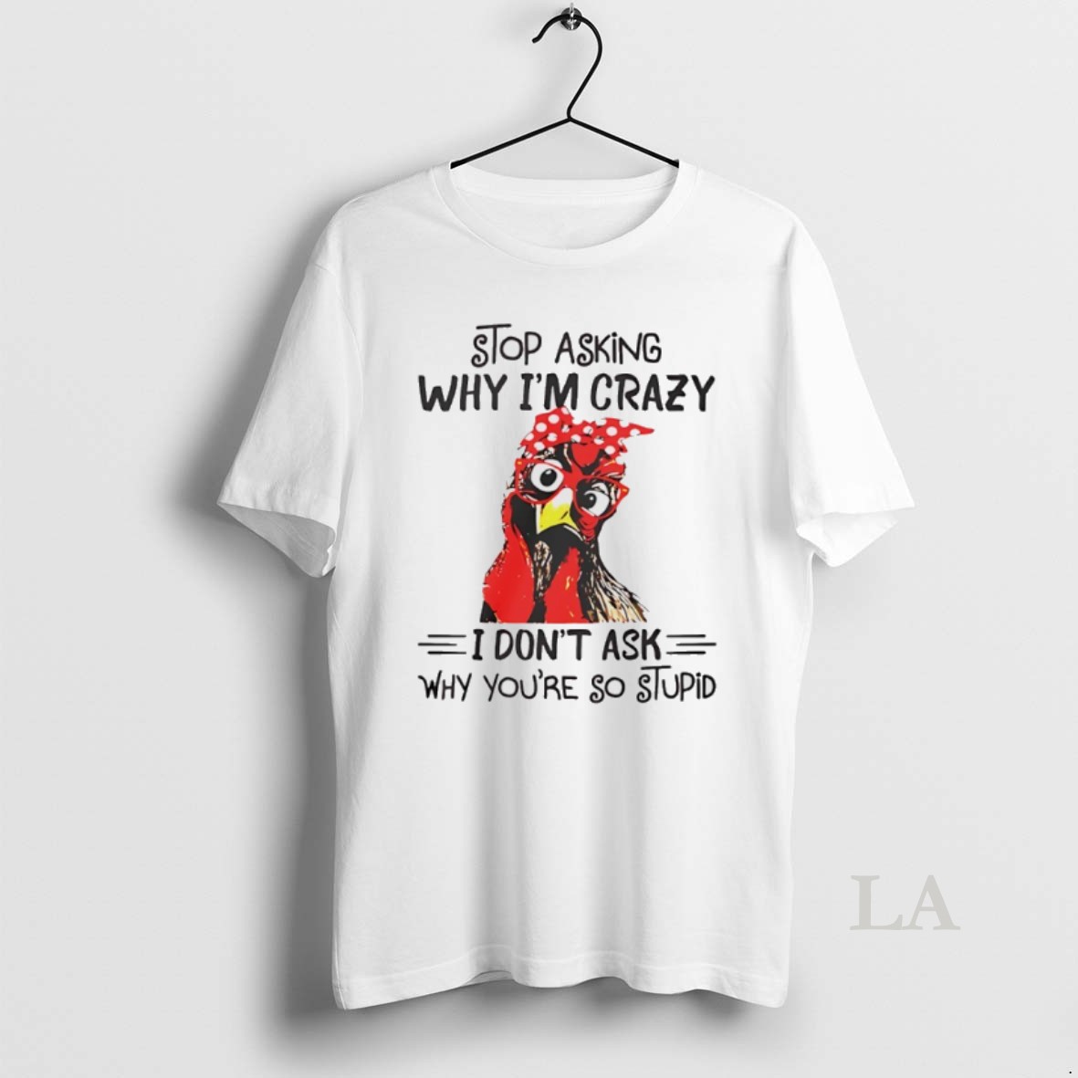 Original Stop Asking Why Im Crazy I Dont Ask Why Youre So Stupid Shirt