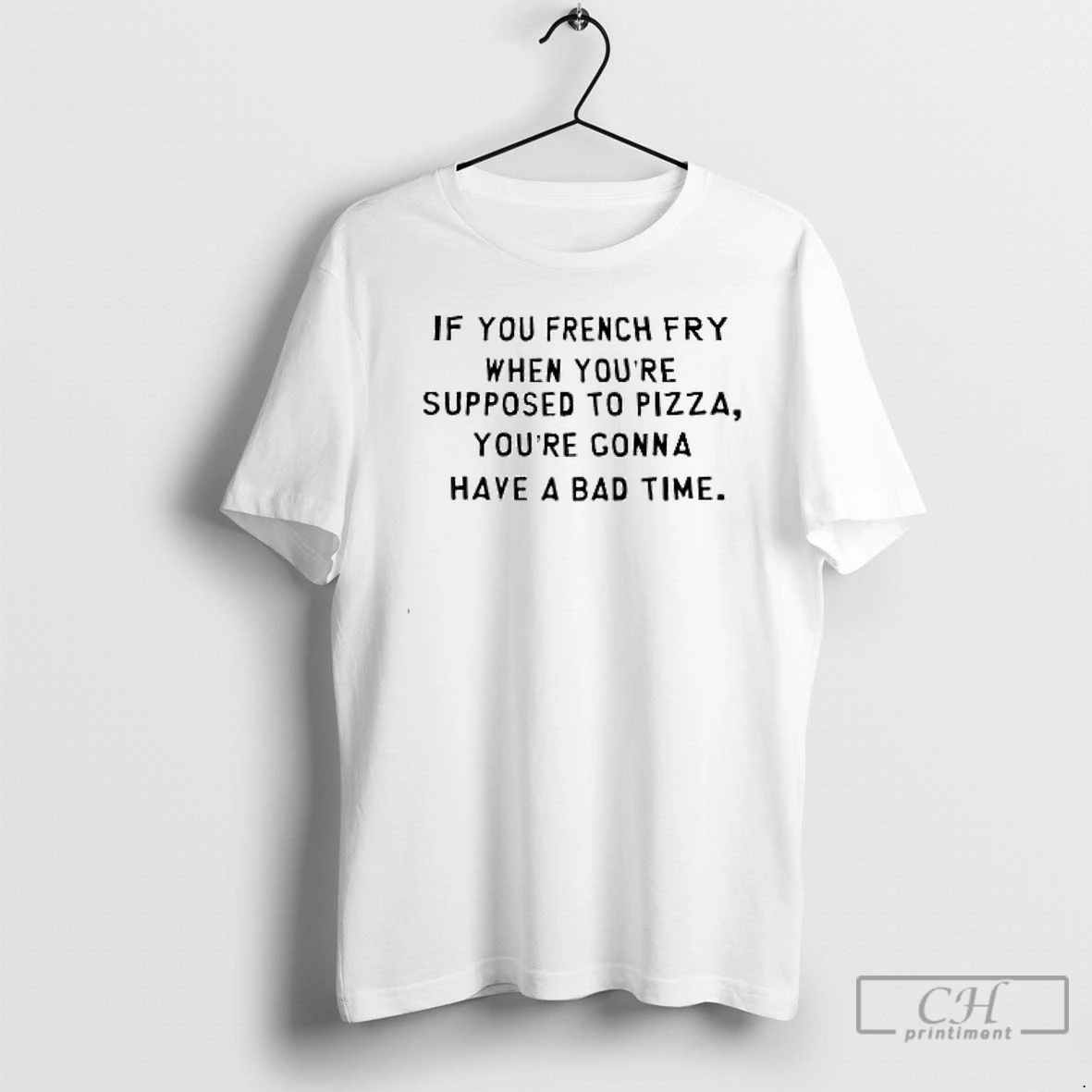 Premium If You French Fry When Youre Supposed To Pizza Youre Gonna Have A Bad Time T Shirts Hoodie