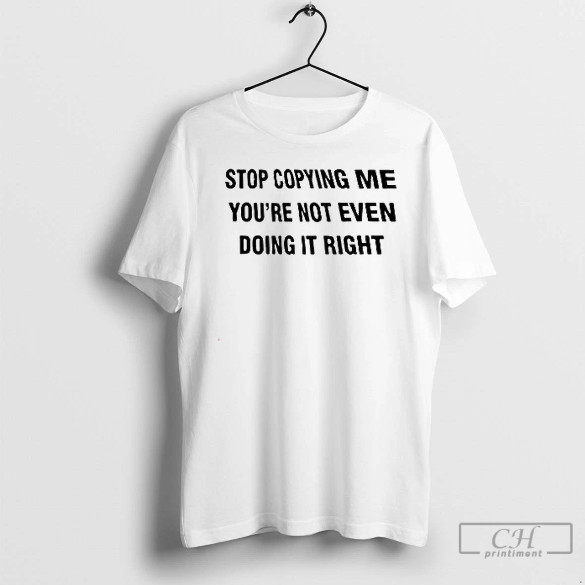 Premium Stop Copying Me Youre Not Ever Doing It Right T Shirts Hoodie
