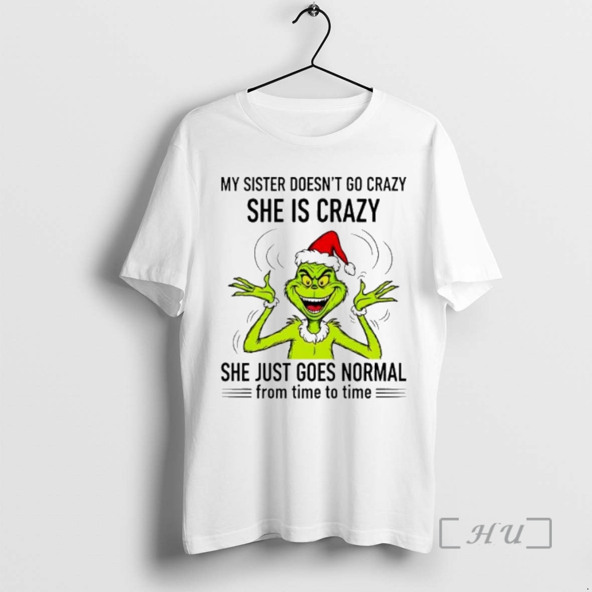 Trending Grinch My Sister Doesnt Go Crazy She Is Crazy She Just Goes Normal From Time To Time Premium T Shirts Sweater Hoodie
