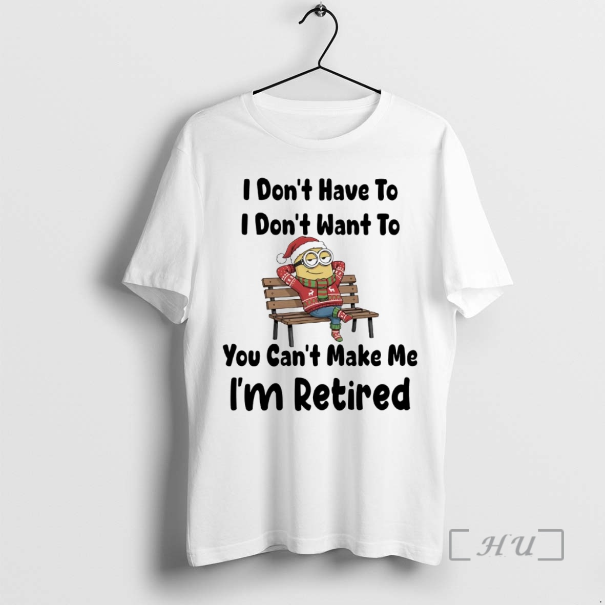 Trending Minions I Dont Have To I Dont Want To You Cant Make Me Im Retired Premium T Shirts Sweater Hoodie