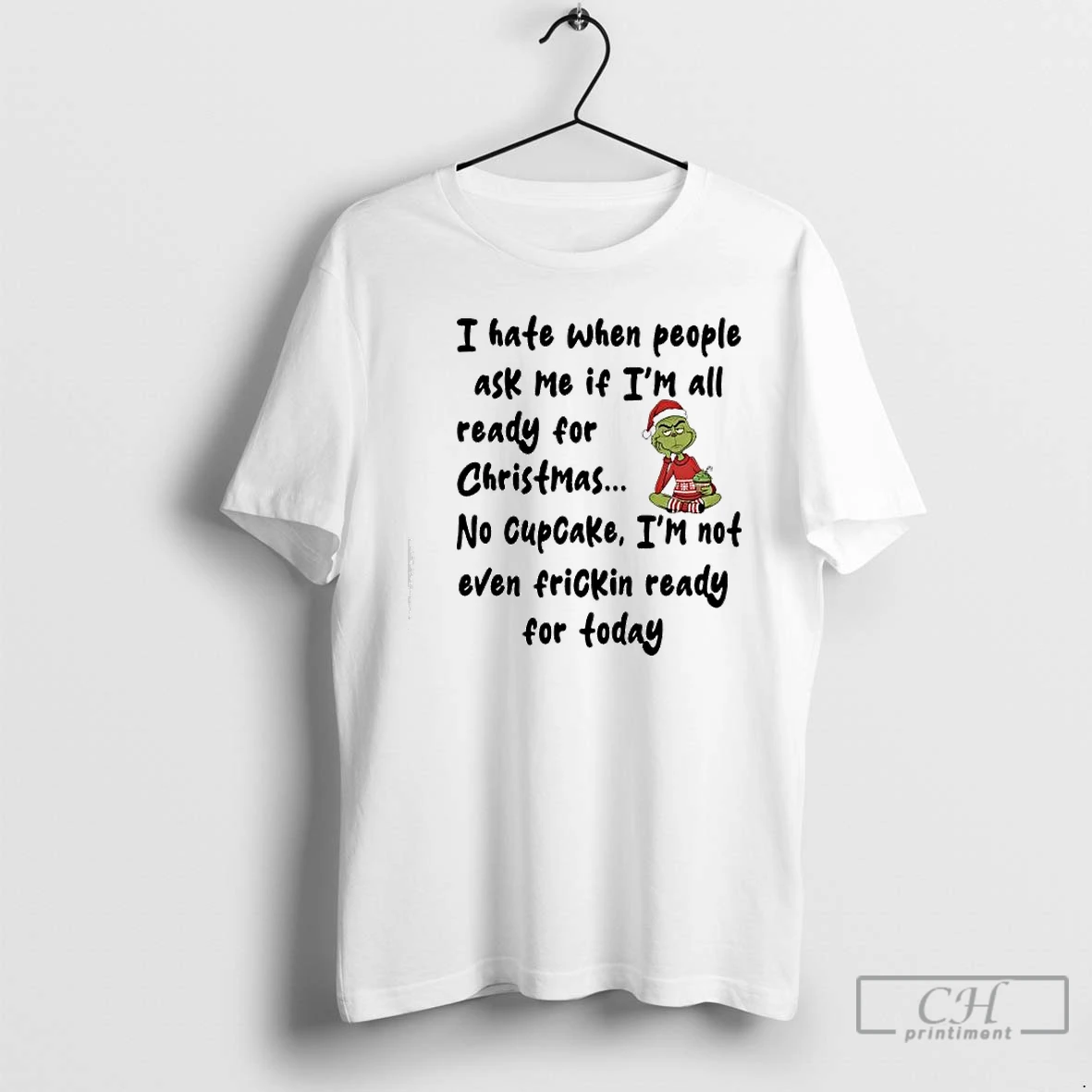 Classic Grinch I Hate When People Ask Me If Im All Ready For Christmas No Cupcake Im Not Even Frickin Ready For Today T Shirts Sweater Hoodie