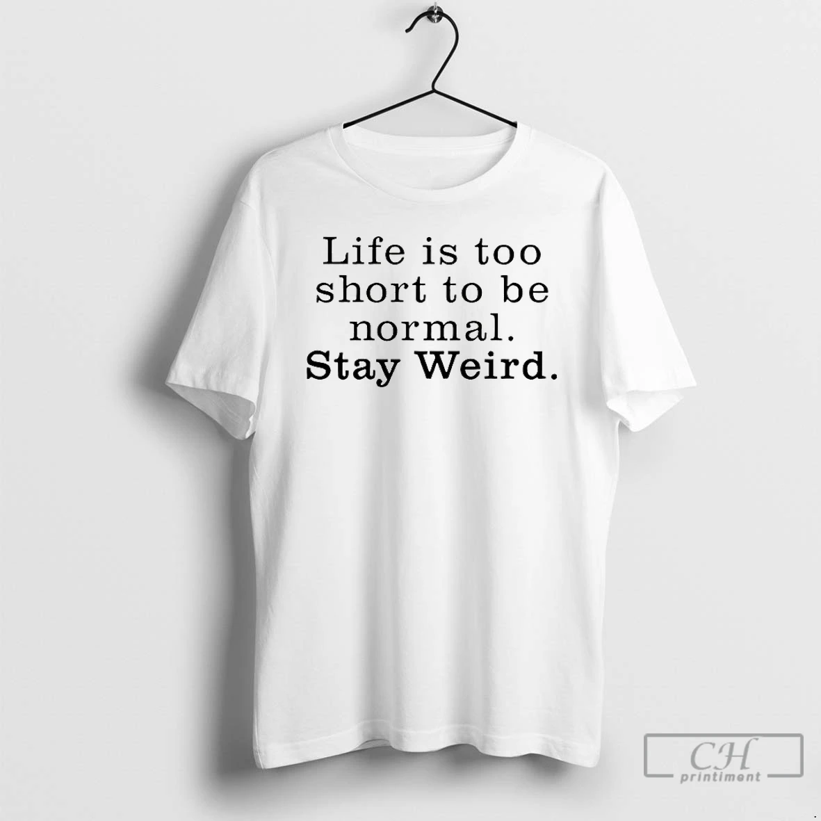 Classic Life Is Too Short To Be Normal Stay Weird T Shirts Sweater Hoodie