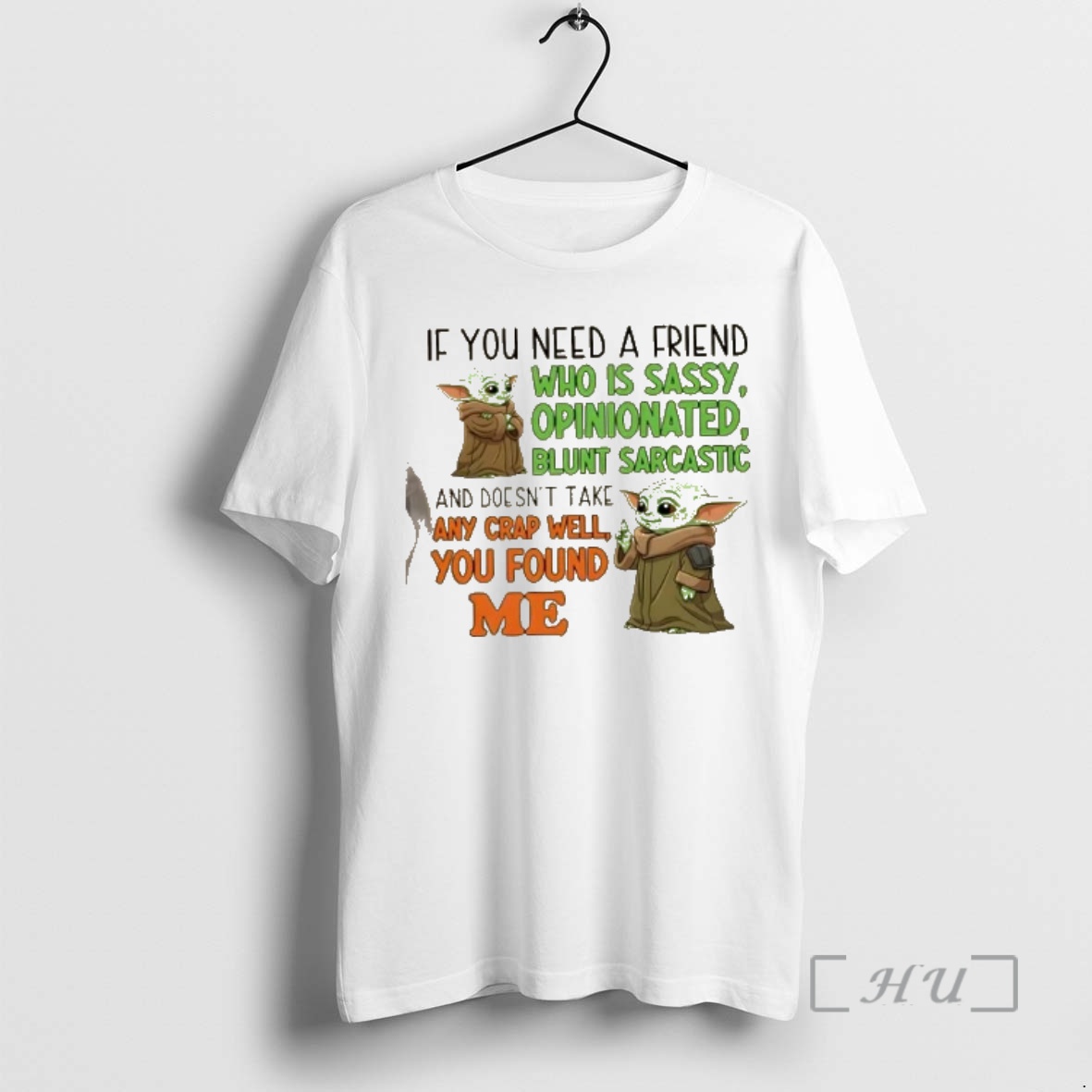 New Baby Yoda If You Need A Friend Who Is Sassy Opinionated Blunt Sarcastic And Doesnt Take Any Crap You Found Me Premium T Shirts Sweater Hoodie