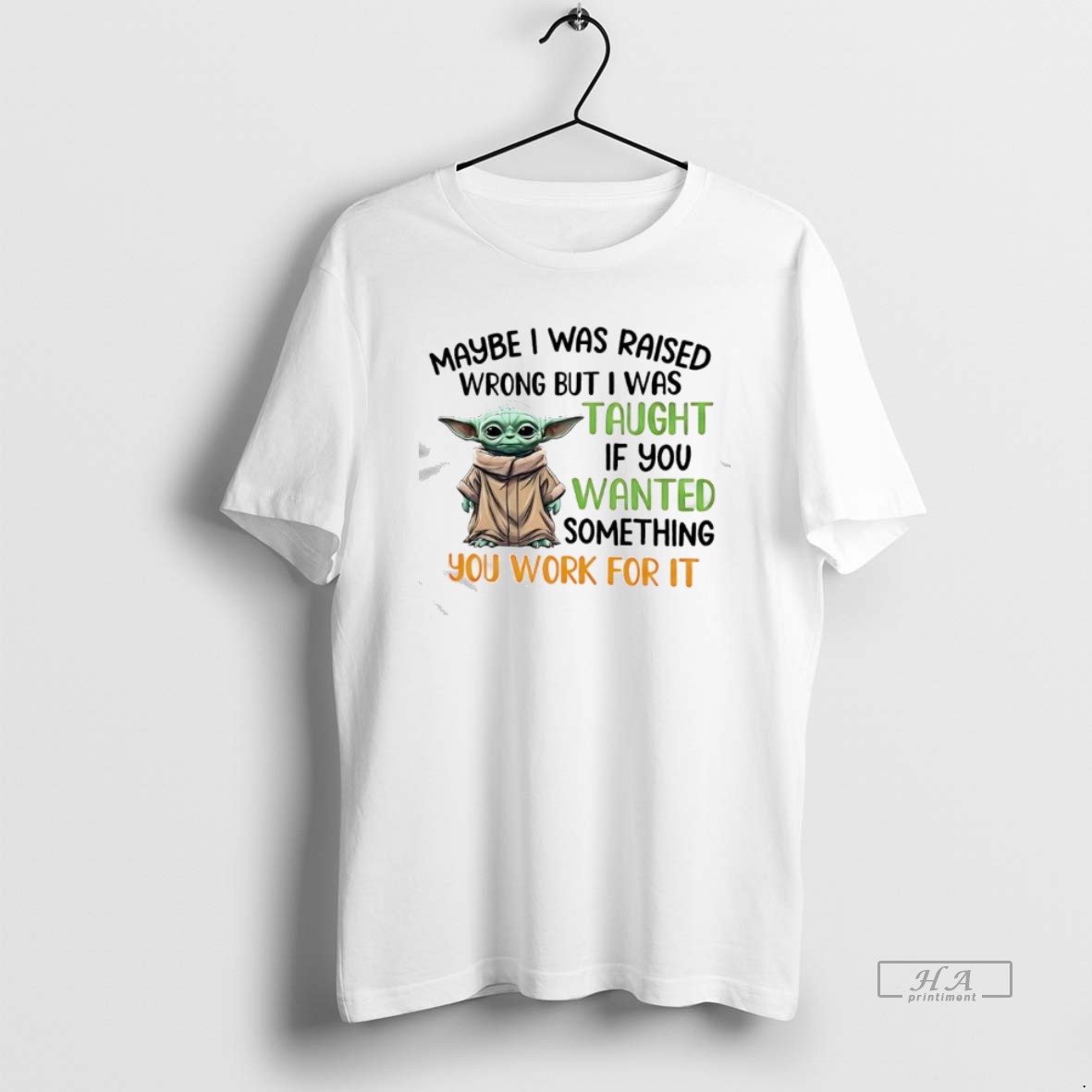 Official Baby Yoda Maybe I Was Raised Wrong But I Was Taught If You Wanted Something You Work For It T Shirt