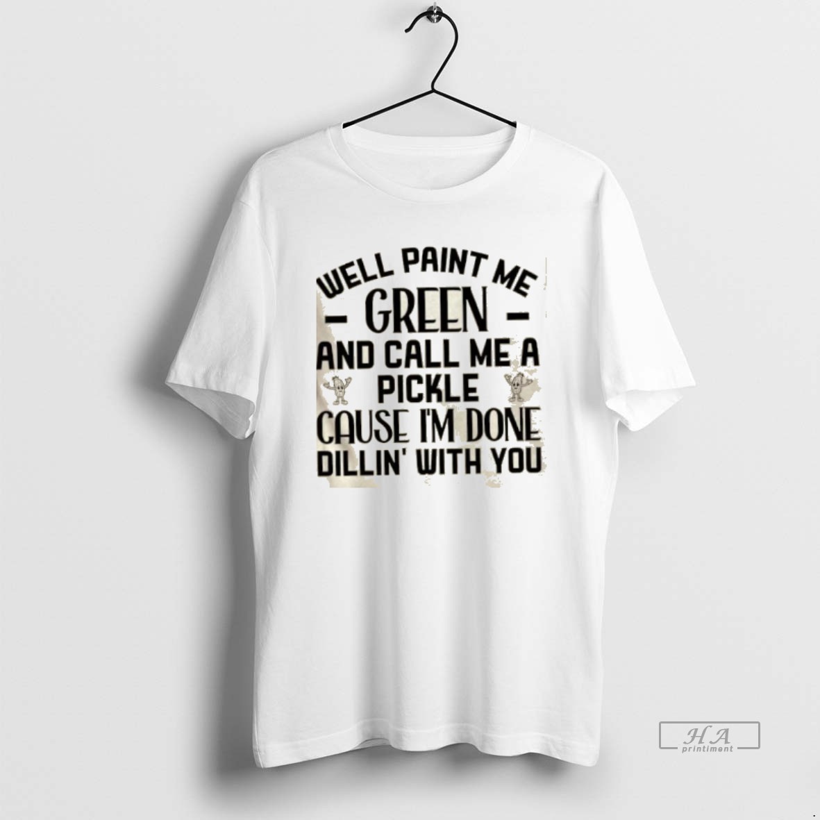 Official Well Paint Me Green And Call Me A Pickle Cause Im Done Dill In With You Quote T Shirt