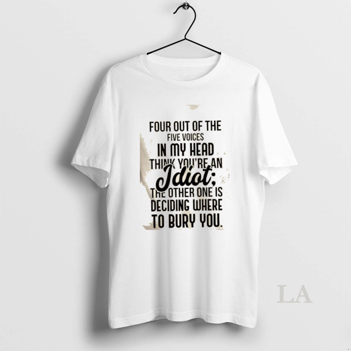 Original Four Out Of The Five Voices In My Head Think Youre An Idiot The Other One Is Deciding Where To Bury You Quote Shirt