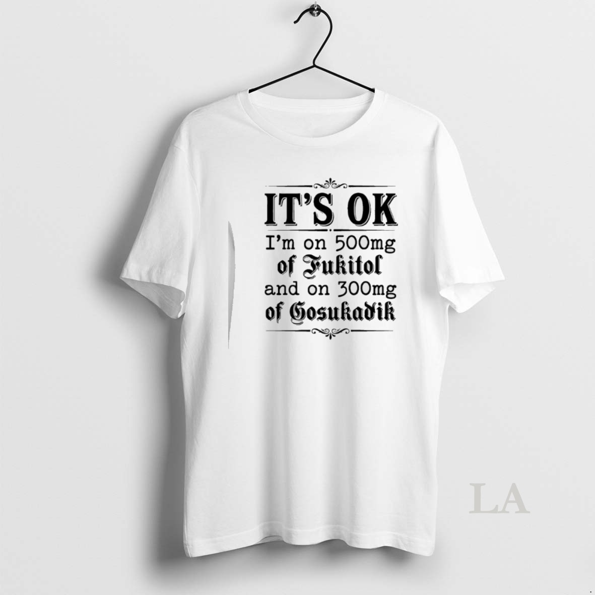 Original Its Ok Im On 50mg Of Fukitol And On 300mg Of Gosukadik Text Shirt