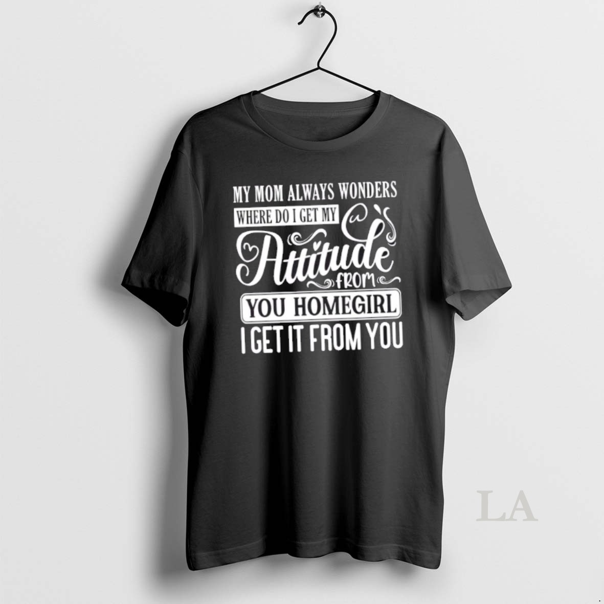 Original My Mom Always Wonders Where I Get My Attitude From You Homegirl I Get It From You Quote Text Shirt