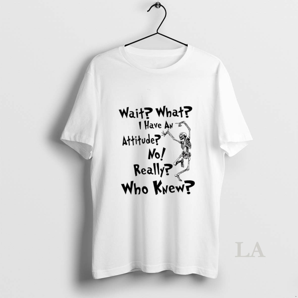 Original Skeleton Wait What I Have An Attitude No Really Who Knew Shirt