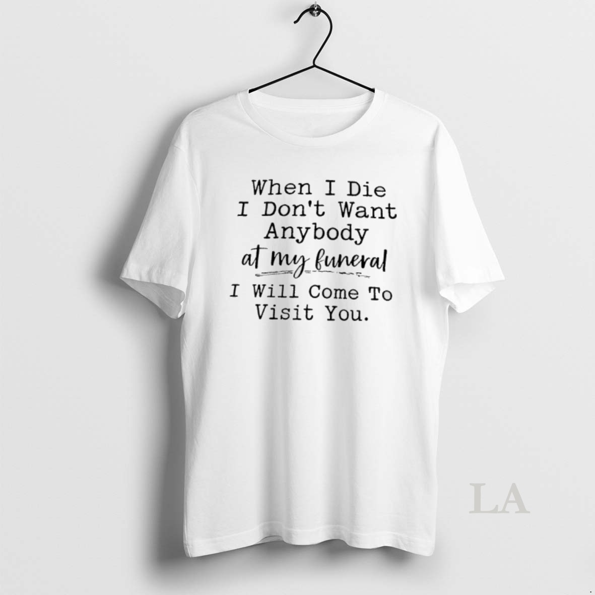 Original When I Die I Dont Want Anybody At My Funeral I Will Come To Visit You Shirt