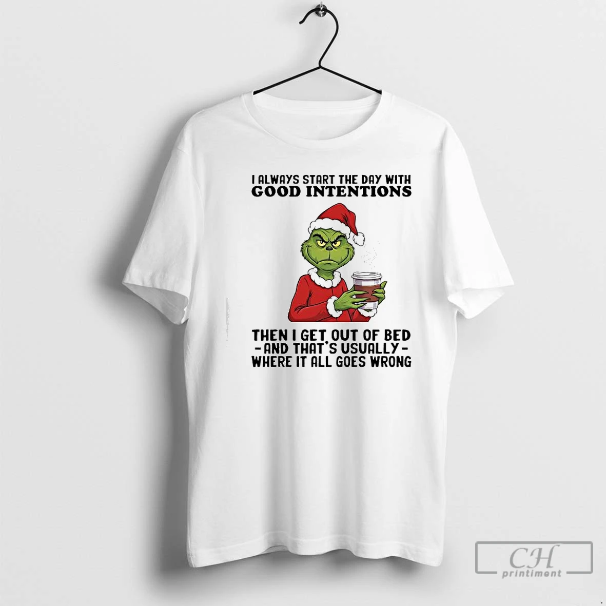 Premium Grinch Always Start The Day With Good Intentions Then I Get Out Of Bed And Thats Usually T Shirts Sweater Hoodie