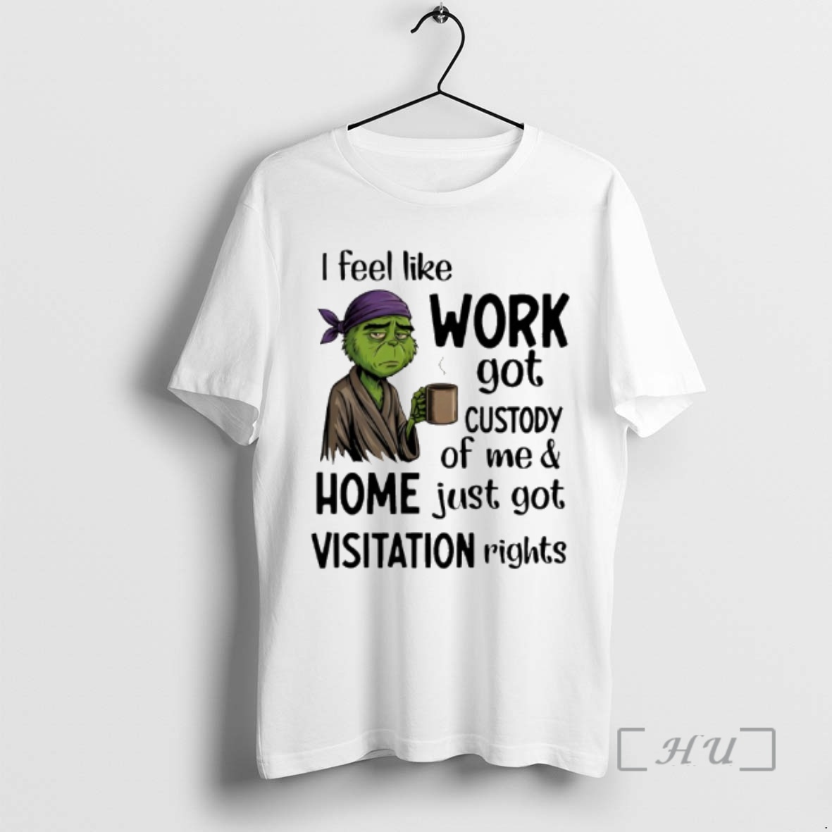 Trending Grinch I Feel Like Work Got Custody Of Me And Home Just Got Visitation Premium T Shirts Sweater Hoodie