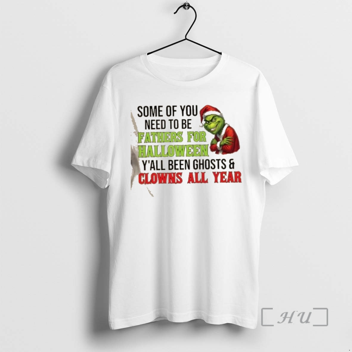 Trending Grinch Some Of You Need To Be Fathers For Halloween Yall Been Ghosts And Clowns All Year Christmas Premium T Shirts Sweater Hoodie