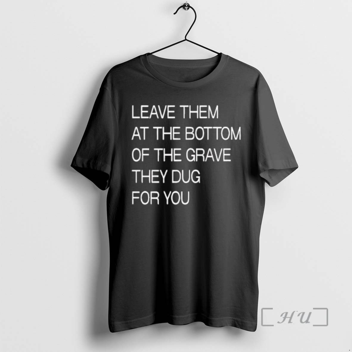 Trending Leave Them At The Bottom Of The Grave They Dug For You Text Premium T Shirts Sweater Hoodie