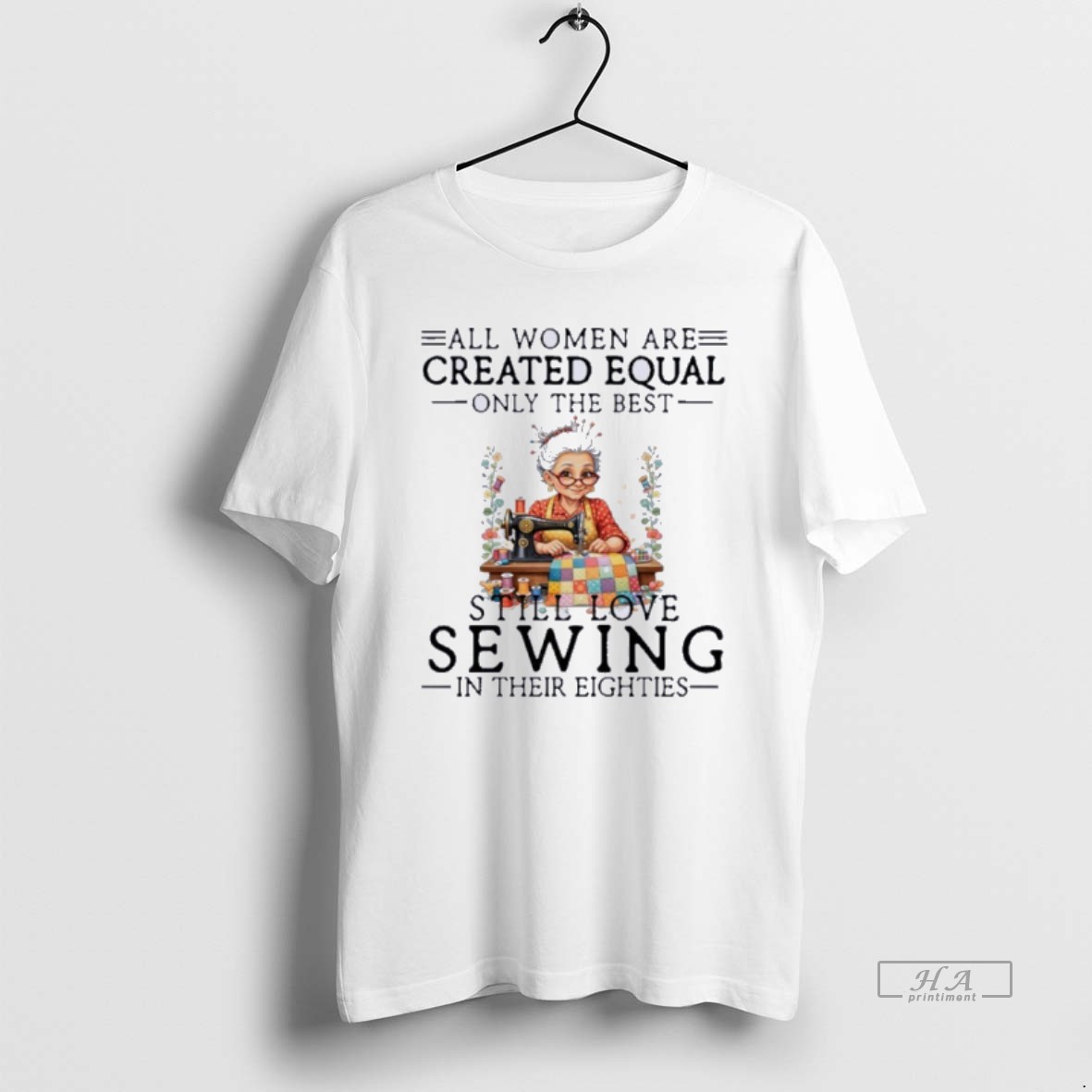Official All Women Are Created Equal Only The Best Still Love Sewing In Their Eighties T Shirt