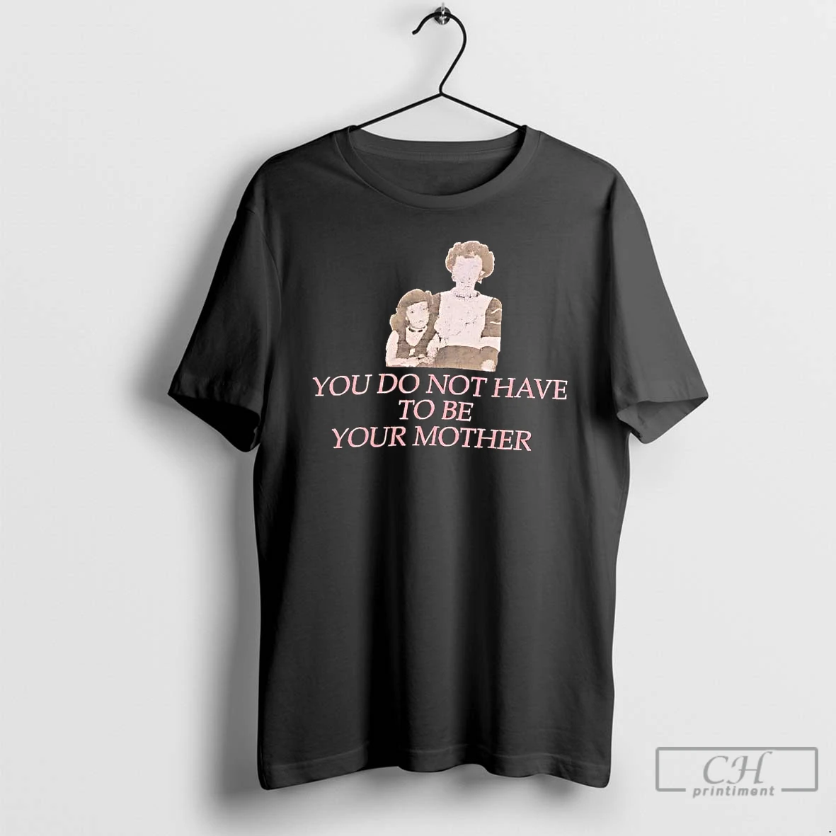 Premium You Do Not Have To Be Your Mother Tee T Shirts Sweater Hoodie