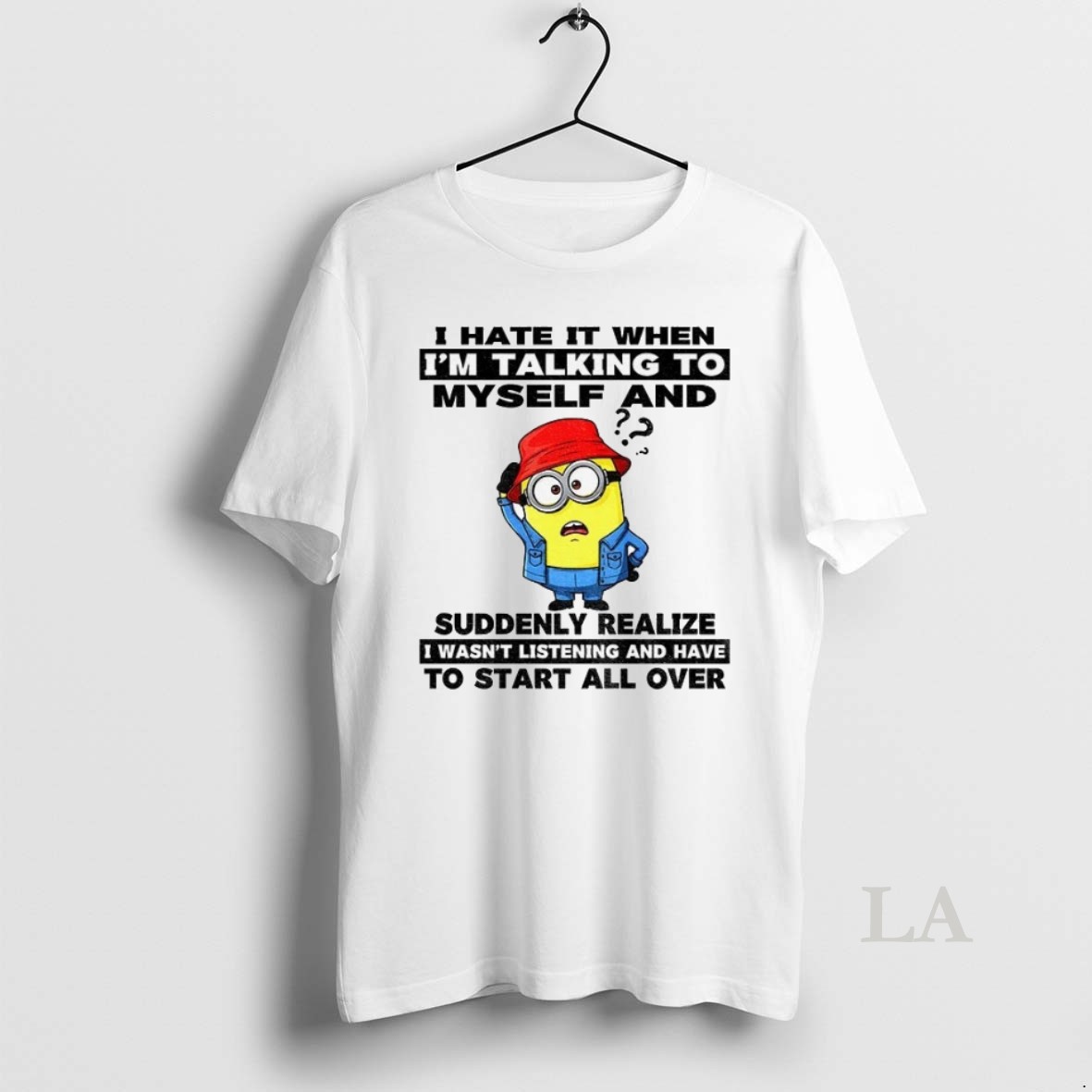 Original Minion I Hate It When Im Talking To Myself And Suddenly Realize I Wasnt Listening And Have To Start All Over Shirt