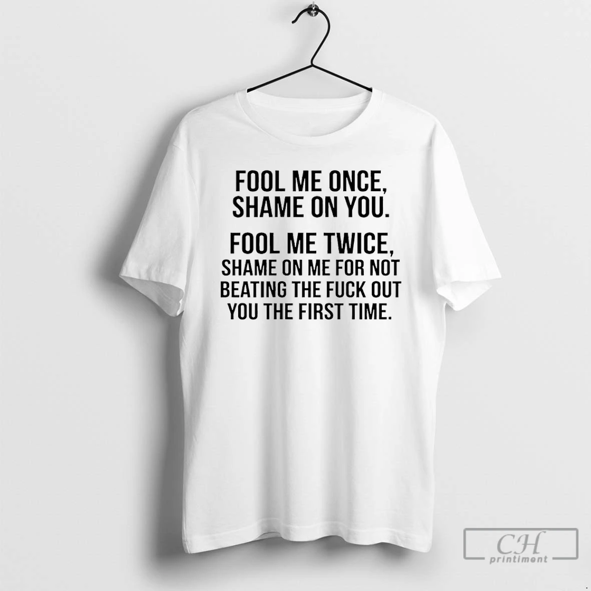Classic Fool Me Once Shame On You Fool Me Twice Shame On Me For Not Beating The Fuck Out You The First Time T Shirts Sweater Hoodie