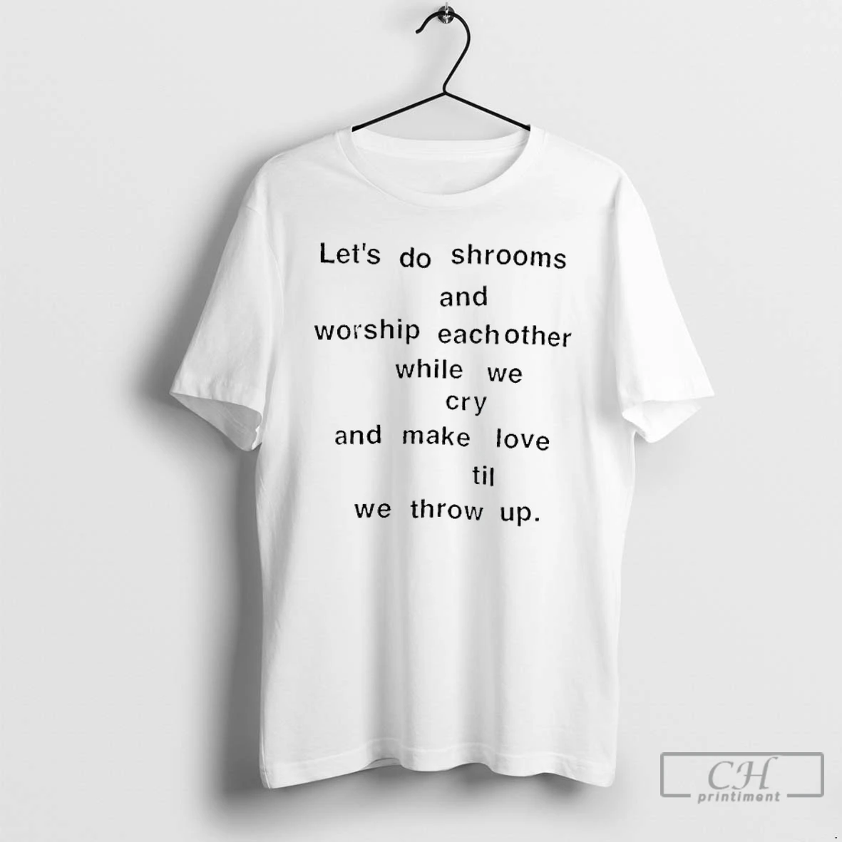 Classic Lets Do Shrooms And Worship Eachother While We Cry And Make Love Til We Throw Up T Shirts Sweater Hoodie