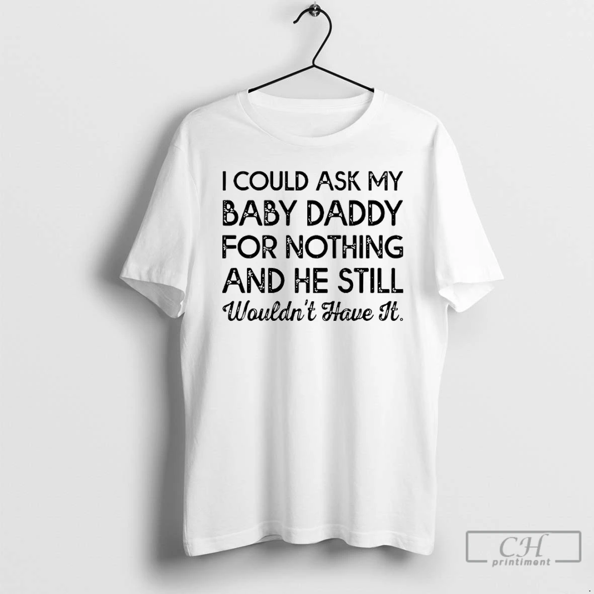 Classic I Could Ask My Baby Daddy For Nothing And He Still Wouldnt Have It T Shirts Sweater Hoodie