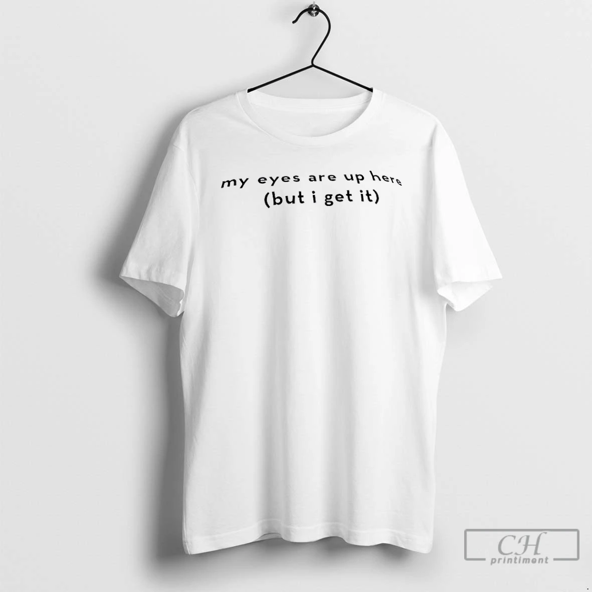 Classic My Eyes Are Up Here But I Get It T Shirts Sweater Hoodie