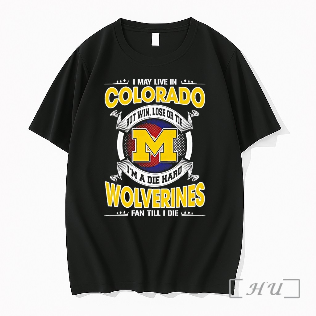 Michigan Wolverines I May Live In Colorado But Win Lose Or Tie Im A Die Hard Tshirts Sweater Hoodie