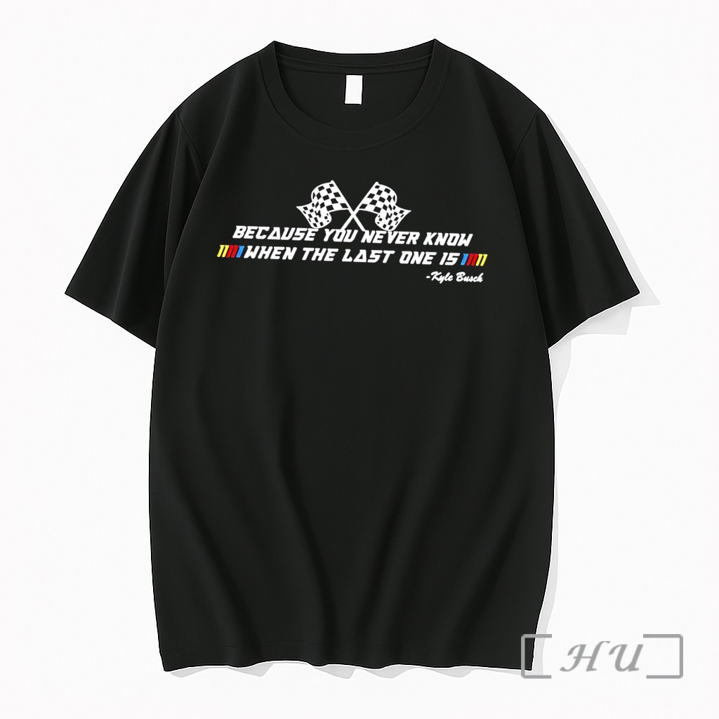 Officials Kyle Busch Rowdy Because You Never Know When The Last One 15 Tee Premium T Shirts Sweater Hoodie