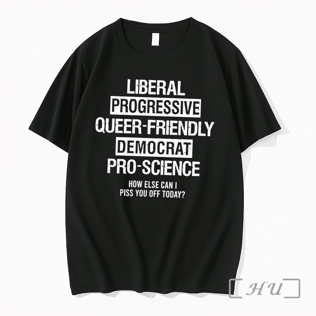 Officials Liberal Progressive Queer Friendly Democrat Pro Science How Else Can I Piss You Off Today Tee Premium T Shirts Sweater Hoodie