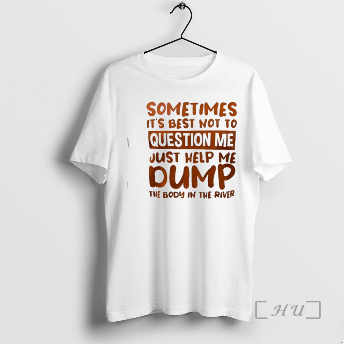 Officials Sometimes Its Best Not To Question Me Just Help Me Dump The Body In The River Premium T Shirts Sweater Hoodie