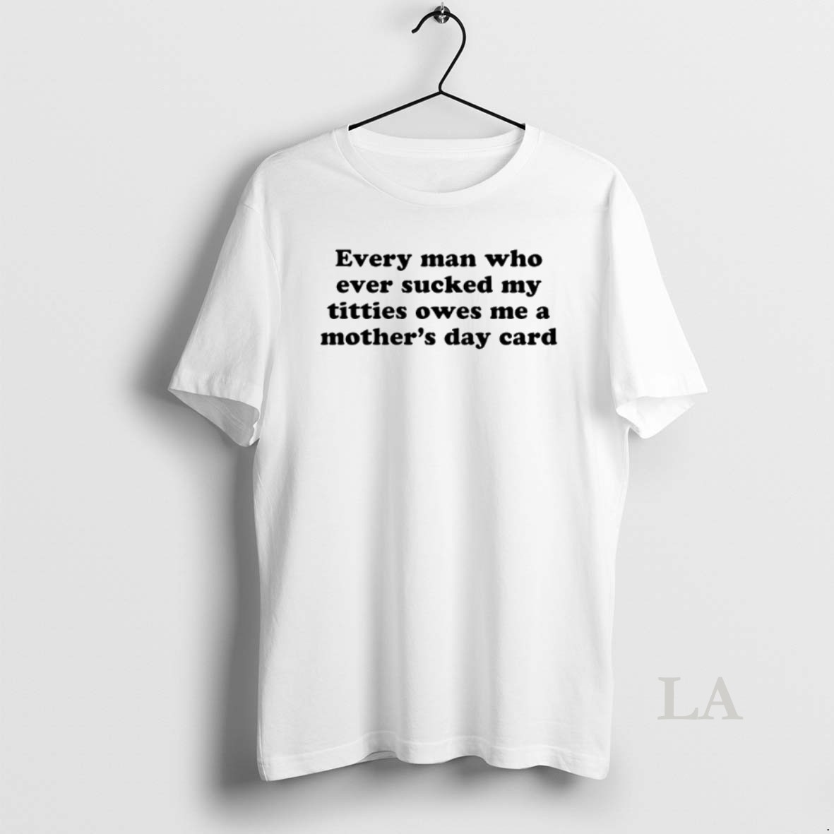 Original Every Man Who Ever Sucked My Titties Owes Me A Mothers Day Card Shirt