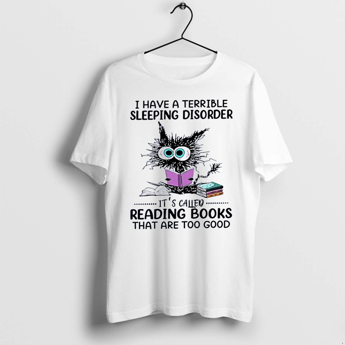 Original I Have A Terrible Sleeping Disorder Its Called Reading Books That Are Too Good Cat Book White Tshirts