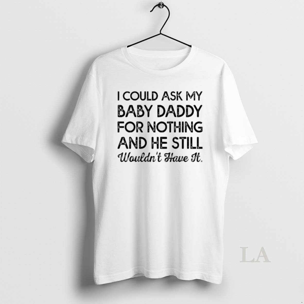 Original I Could Ask My Baby Daddy For Nothing And He Still Wouldnt Have It Shirt