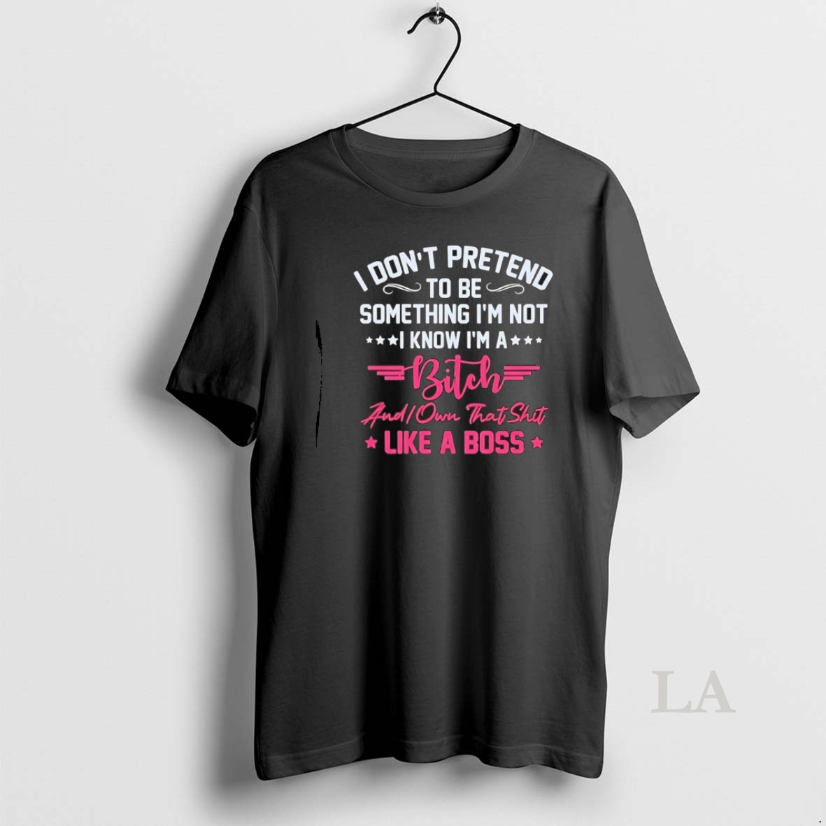 Original I Dont Pretend To Be Something Im Not I Know Im A Bitch I Own Shit Like A Boss Shirt