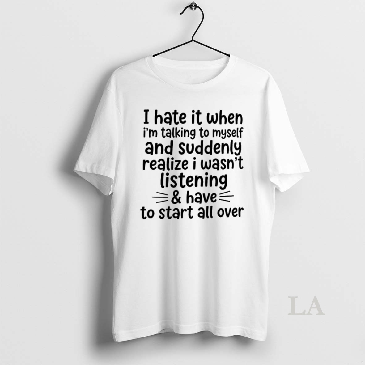 Original I Hate It When Im Talking To Myself And Suddenly Realize I Wasnt Listening And Have To Start All Over Shirt